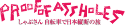PROOF OF ASSHOLES しゃぶさん自転車で日本縦断の旅
